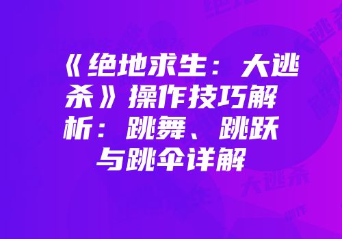《绝地求生：大逃杀》操作技巧解析：跳舞、跳跃与跳伞详解