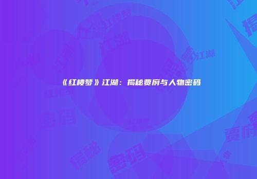 《红楼梦》江湖：揭秘贾府与人物密码