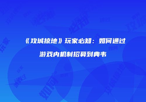 《攻城掠地》玩家必知:如何通过游戏内机制招募到典韦