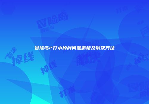 冒险岛2打本掉线问题解析及解决方法