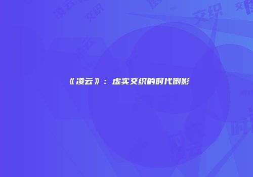 《凌云》：虚实交织的时代倒影
