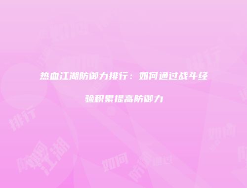 热血江湖防御力排行:如何通过战斗经验积累提高防御力