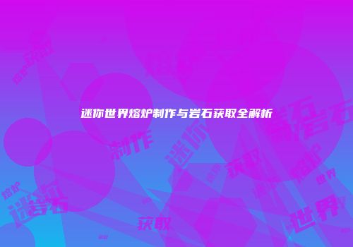 迷你世界熔炉制作与岩石获取全解析