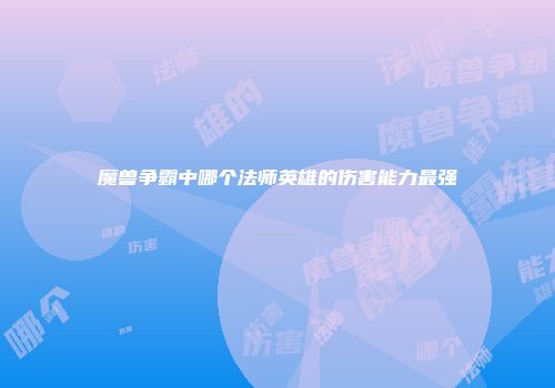 魔兽争霸中哪个法师英雄的伤害能力最强