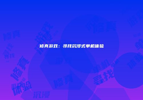 修真游戏：寻找沉浸式单机体验