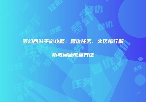 梦幻西游手游攻略：复仇任务、火区排行解析与角色恢复方法