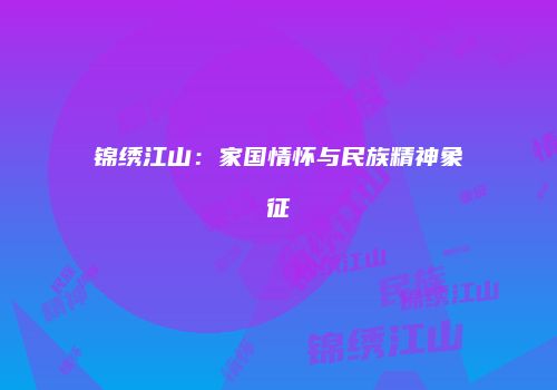 锦绣江山：家国情怀与民族精神象征