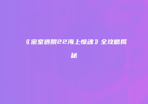 《密室逃脱22海上惊魂》全攻略揭秘