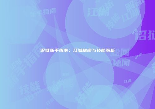 诏狱新手指南：江湖秘闻与技能解析