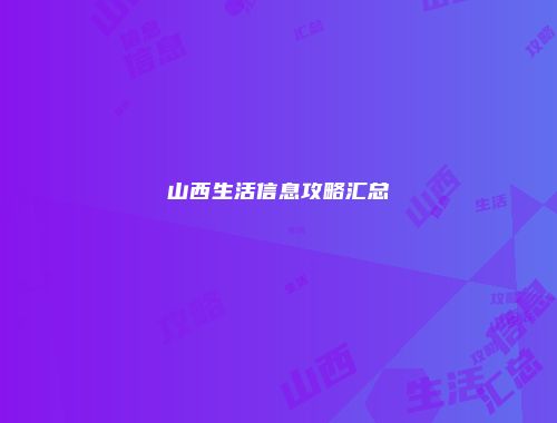 山西生活信息攻略汇总