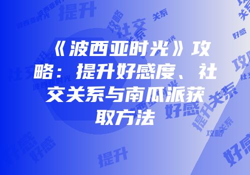 《波西亚时光》攻略：提升好感度、社交关系与南瓜派获取方法