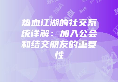 热血江湖的社交系统详解：加入公会和结交朋友的重要性