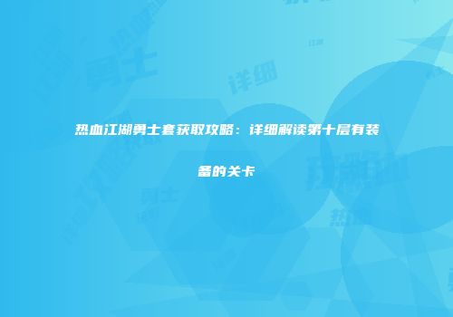 热血江湖勇士套获取攻略：详细解读第十层有装备的关卡