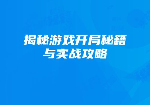 揭秘游戏开局秘籍与实战攻略