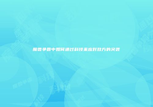 魔兽争霸中如何通过科技来应对敌方的突袭