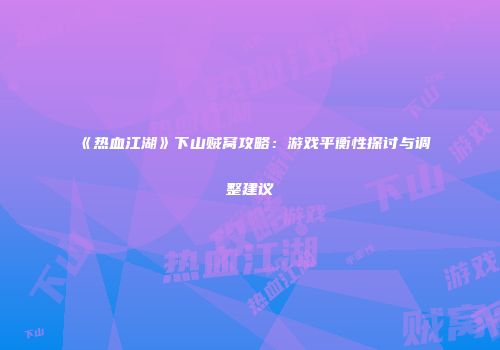 《热血江湖》下山贼窝攻略：游戏平衡性探讨与调整建议