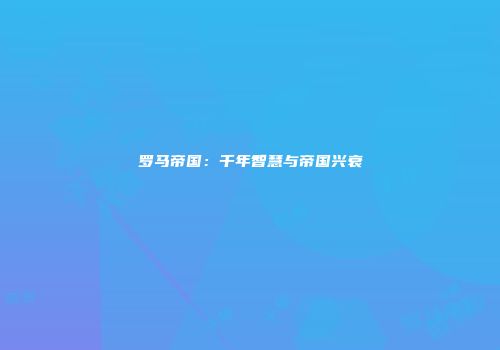罗马帝国：千年智慧与帝国兴衰