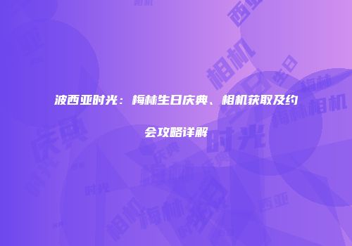 波西亚时光：梅林生日庆典、相机获取及约会攻略详解