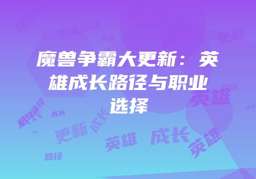 魔兽争霸大更新：英雄成长路径与职业选择