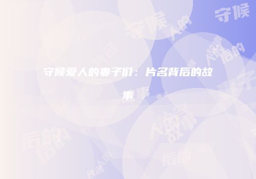 守候爱人的妻子们：片名背后的故事