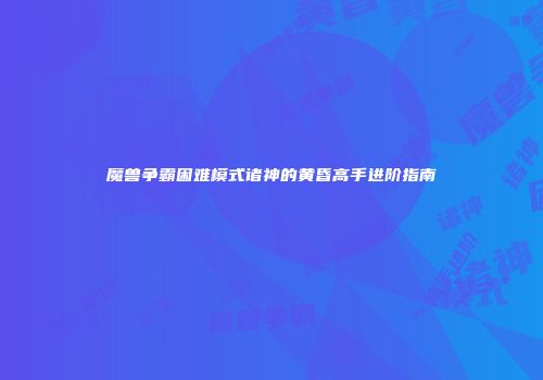 魔兽争霸困难模式诸神的黄昏高手进阶指南