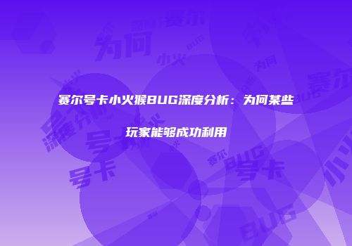 赛尔号卡小火猴BUG深度分析：为何某些玩家能够成功利用