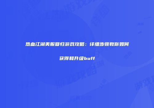 热血江湖美服回归游戏攻略:详细步骤教你如何获得和升级buff