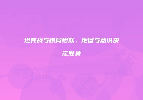 坦克战与棋局相似，地图与意识决定胜负