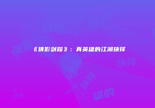 《侠影剑踪》：真英雄的江湖抉择