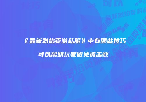 《最新烈焰页游私服》中有哪些技巧可以帮助玩家避免被击败