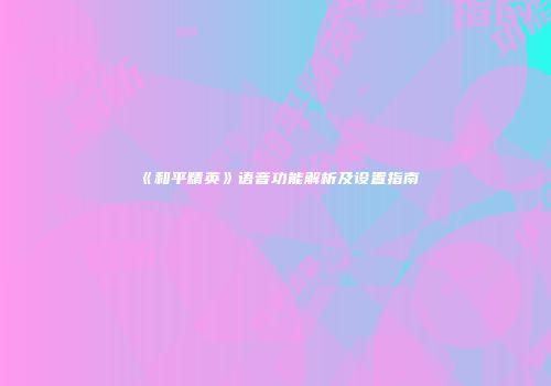 《和平精英》语音功能解析及设置指南