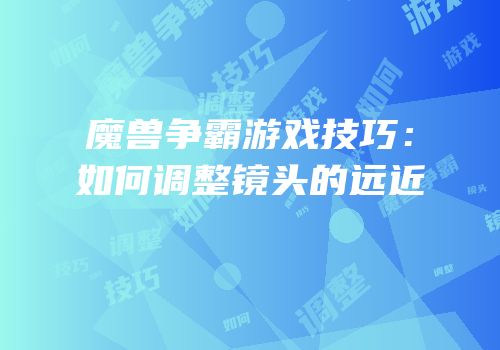 魔兽争霸游戏技巧：如何调整镜头的远近