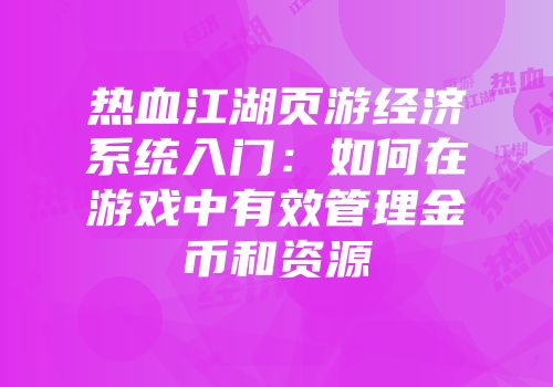 热血江湖页游经济系统入门：如何在游戏中有效管理金币和资源