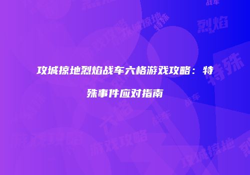 攻城掠地烈焰战车六格游戏攻略:特殊事件应对指南