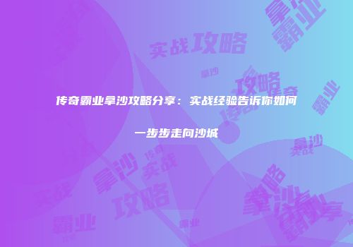传奇霸业拿沙攻略分享:实战经验告诉你如何一步步走向沙城