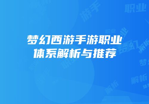 梦幻西游手游职业体系解析与推荐