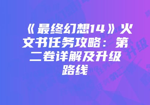 《最终幻想14》火文书任务攻略：第二卷详解及升级路线