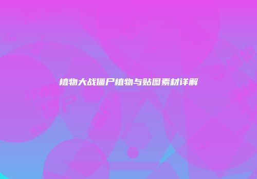 植物大战僵尸植物与贴图素材详解
