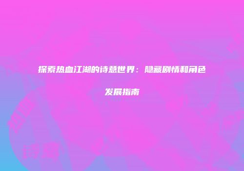 探索热血江湖的诗意世界:隐藏剧情和角色发展指南