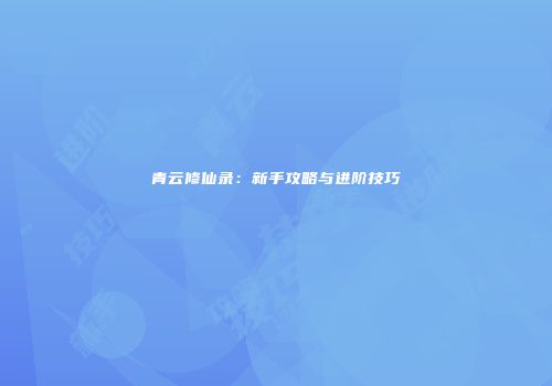 青云修仙录：新手攻略与进阶技巧