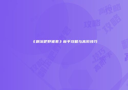 《翻滚吧野猪君》新手攻略与高阶技巧