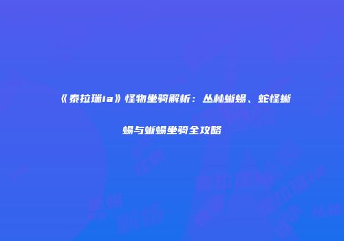 《泰拉瑞ia》怪物坐骑解析：丛林蜥蜴、蛇怪蜥蜴与蜥蜴坐骑全攻略