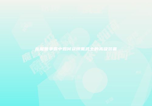 在魔兽争霸中如何获得黑武士的高级装备