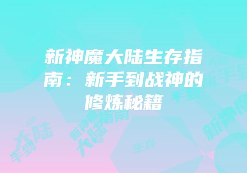 新神魔大陆生存指南：新手到战神的修炼秘籍