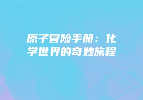 原子冒险手册：化学世界的奇妙旅程