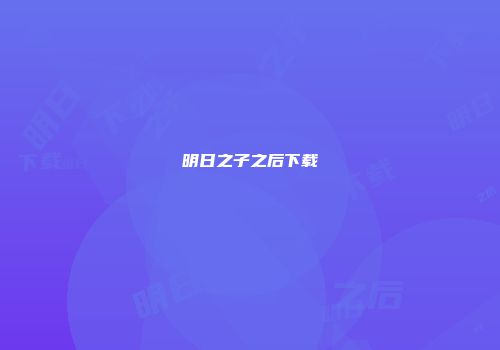 明日之子之后下载