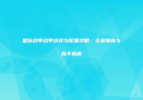 星际战甲战甲选择与配置攻略：主流推荐与新手指南
