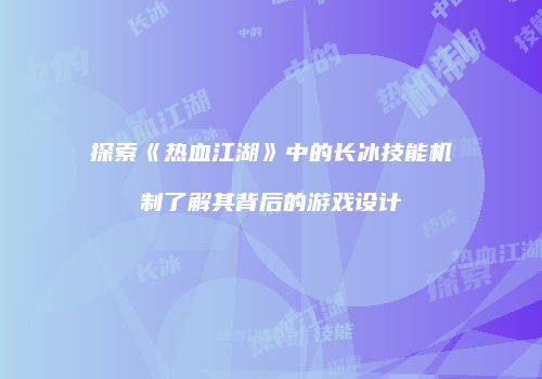 探索《热血江湖》中的长冰技能机制了解其背后的游戏设计