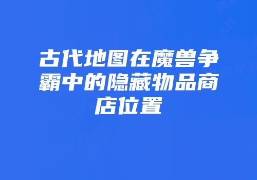 古代地图在魔兽争霸中的隐藏物品商店位置