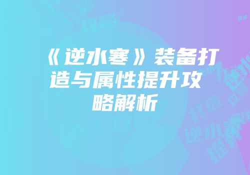 《逆水寒》装备打造与属性提升攻略解析